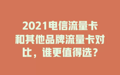 2021电信流量卡和其他品牌流量卡对比，谁更值得选？