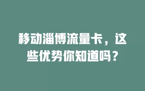 移动淄博流量卡，这些优势你知道吗？
