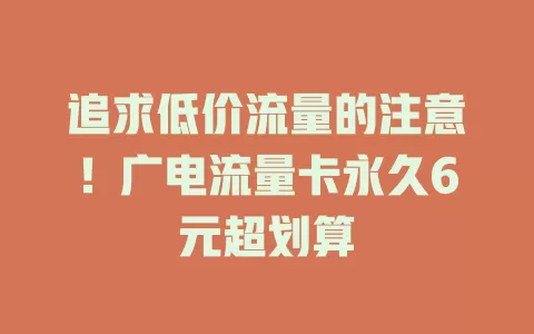 追求低价流量的注意！广电流量卡永久6元超划算