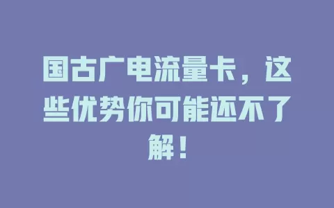 国古广电流量卡，这些优势你可能还不了解！