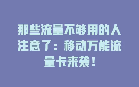 那些流量不够用的人注意了：移动万能流量卡来袭！