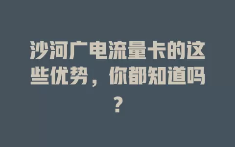 沙河广电流量卡的这些优势，你都知道吗？