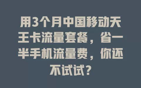 用3个月中国移动天王卡流量套餐，省一半手机流量费，你还不试试？