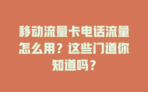移动流量卡电话流量怎么用？这些门道你知道吗？