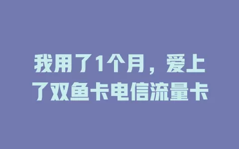 我用了1个月，爱上了双鱼卡电信流量卡