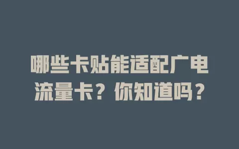 哪些卡贴能适配广电流量卡？你知道吗？