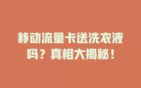 移动流量卡送洗衣液吗？真相大揭秘！