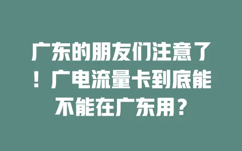 广东的朋友们注意了！广电流量卡到底能不能在广东用？