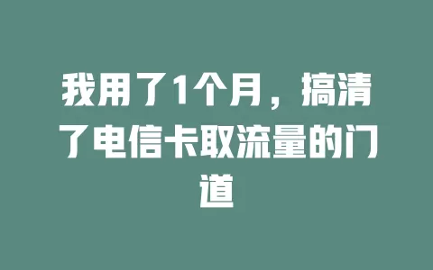 我用了1个月，搞清了电信卡取流量的门道