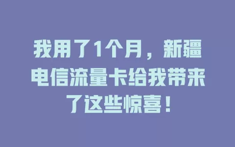我用了1个月，新疆电信流量卡给我带来了这些惊喜！