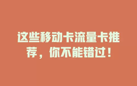 这些移动卡流量卡推荐，你不能错过！