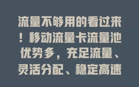 流量不够用的看过来！移动流量卡流量池优势多，充足流量、灵活分配、稳定高速，多种套餐满足多样需求，告别流量焦虑
