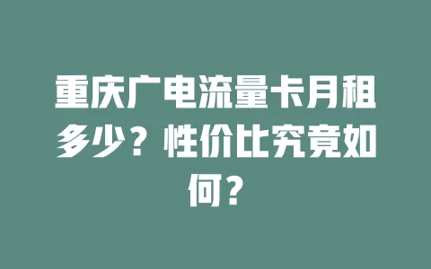 重庆广电流量卡月租多少？性价比究竟如何？