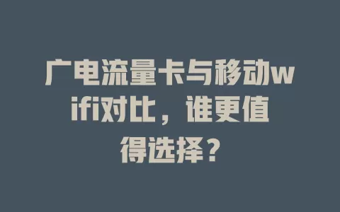 广电流量卡与移动wifi对比，谁更值得选择？