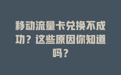 移动流量卡兑换不成功？这些原因你知道吗？