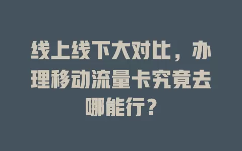 线上线下大对比，办理移动流量卡究竟去哪能行？