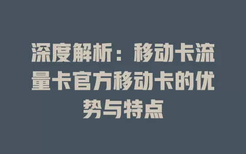 深度解析：移动卡流量卡官方移动卡的优势与特点