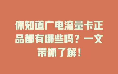 你知道广电流量卡正品都有哪些吗？一文带你了解！