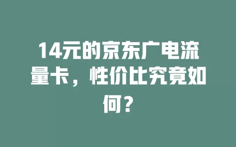 14元的京东广电流量卡，性价比究竟如何？