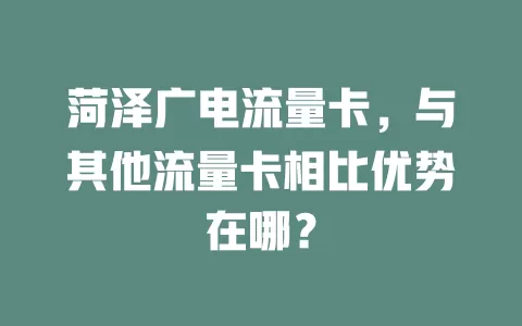 菏泽广电流量卡，与其他流量卡相比优势在哪？