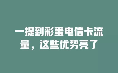 一提到彩蛋电信卡流量，这些优势亮了