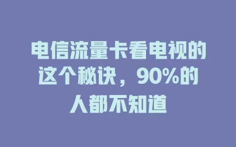 电信流量卡看电视的这个秘诀，90%的人都不知道