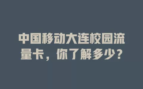 中国移动大连校园流量卡，你了解多少？