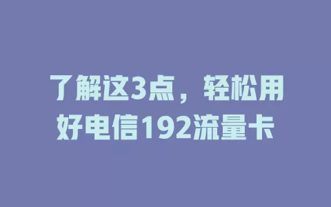 了解这3点，轻松用好电信192流量卡