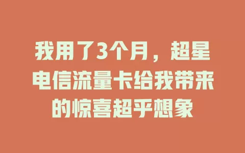 我用了3个月，超星电信流量卡给我带来的惊喜超乎想象