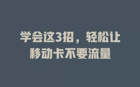 学会这3招，轻松让移动卡不要流量