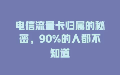 电信流量卡归属的秘密，90%的人都不知道