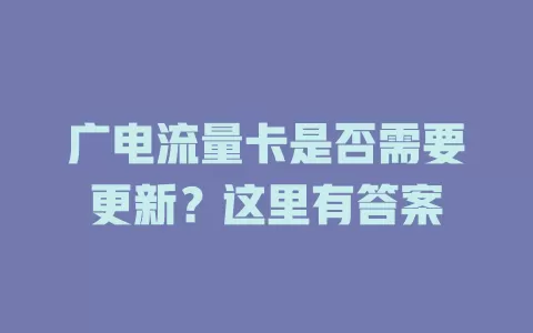 广电流量卡是否需要更新？这里有答案