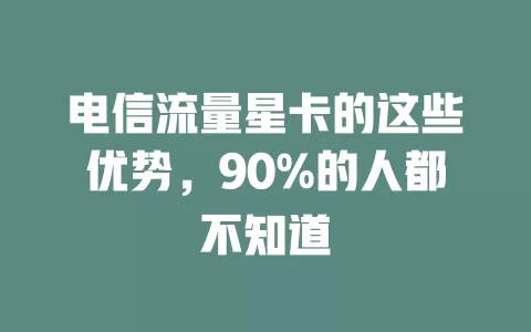 电信流量星卡的这些优势，90%的人都不知道