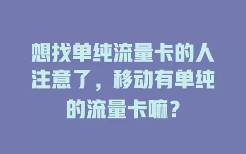 想找单纯流量卡的人注意了，移动有单纯的流量卡嘛？