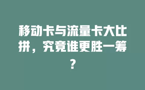 移动卡与流量卡大比拼，究竟谁更胜一筹？