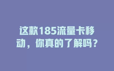 这款185流量卡移动，你真的了解吗？