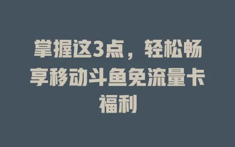 掌握这3点，轻松畅享移动斗鱼免流量卡福利