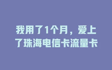 我用了1个月，爱上了珠海电信卡流量卡