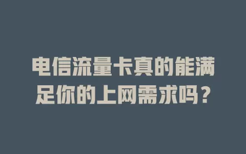 电信流量卡真的能满足你的上网需求吗？
