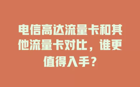 电信高达流量卡和其他流量卡对比，谁更值得入手？