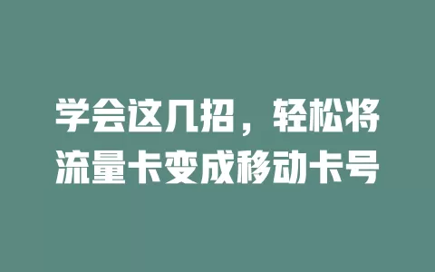 学会这几招，轻松将流量卡变成移动卡号