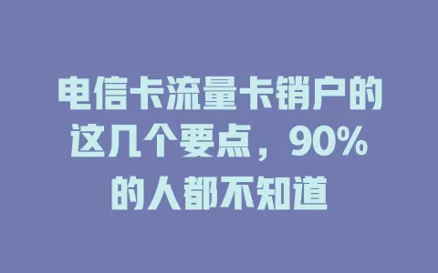 电信卡流量卡销户的这几个要点，90%的人都不知道