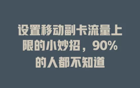 设置移动副卡流量上限的小妙招，90%的人都不知道