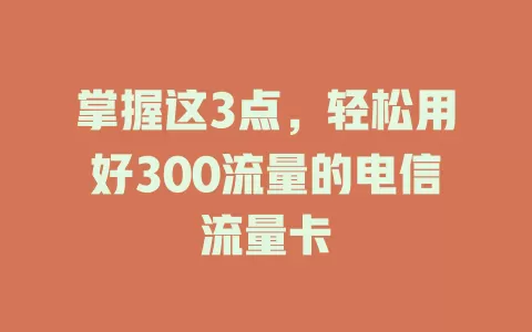 掌握这3点，轻松用好300流量的电信流量卡