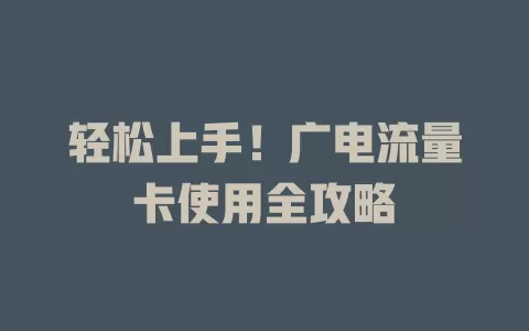 轻松上手！广电流量卡使用全攻略