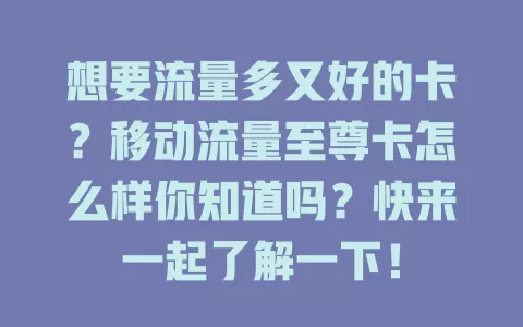 想要流量多又好的卡？移动流量至尊卡怎么样你知道吗？快来一起了解一下！