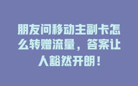 朋友问移动主副卡怎么转赠流量，答案让人豁然开朗！