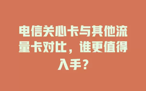 电信关心卡与其他流量卡对比，谁更值得入手？