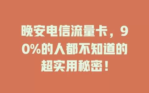 晚安电信流量卡，90%的人都不知道的超实用秘密！