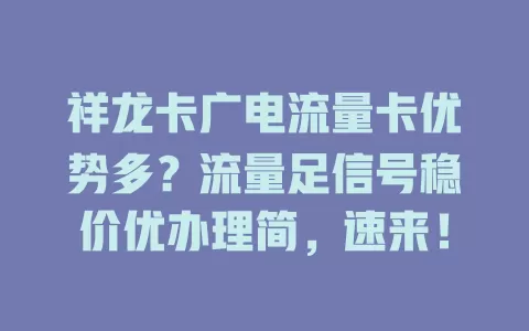 祥龙卡广电流量卡优势多？流量足信号稳价优办理简，速来！
